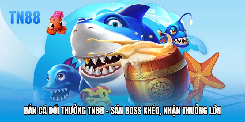 Bắn Cá Đổi Thưởng TN88 - Săn Boss Khéo, Nhận Thưởng Lớn