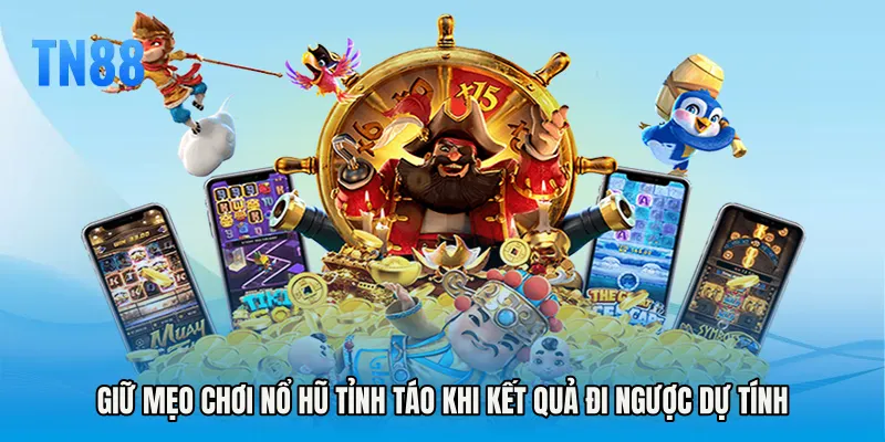 Giữ Mẹo chơi nổ hũ tỉnh táo khi kết quả đi ngược dự tính