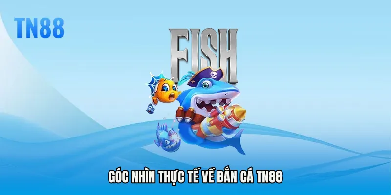 Góc nhìn thực tế về Bắn cá TN88