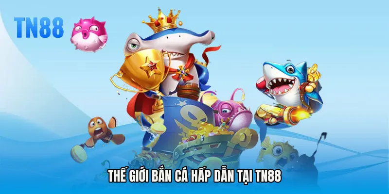 Thế giới bắn cá hấp dẫn tại TN88